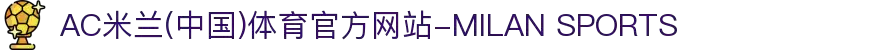 AC米兰(中国)体育官方网站-MILAN SPORTS
